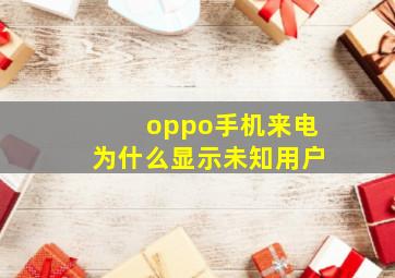 oppo手机来电为什么显示未知用户