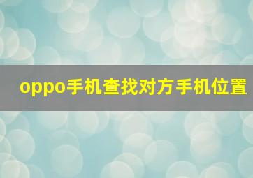 oppo手机查找对方手机位置