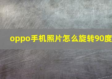 oppo手机照片怎么旋转90度