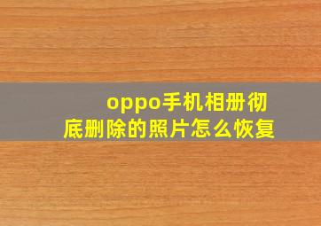 oppo手机相册彻底删除的照片怎么恢复