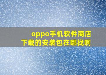 oppo手机软件商店下载的安装包在哪找啊