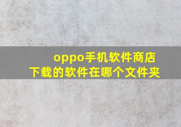 oppo手机软件商店下载的软件在哪个文件夹