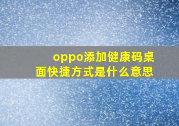 oppo添加健康码桌面快捷方式是什么意思