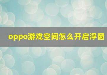 oppo游戏空间怎么开启浮窗