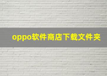 oppo软件商店下载文件夹