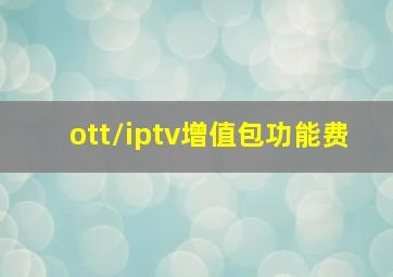 ott/iptv增值包功能费