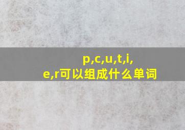 p,c,u,t,i,e,r可以组成什么单词