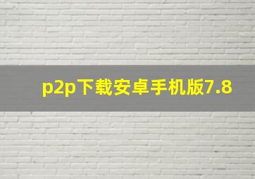 p2p下载安卓手机版7.8