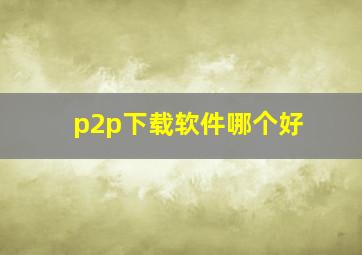 p2p下载软件哪个好