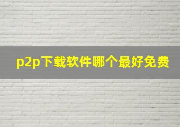 p2p下载软件哪个最好免费