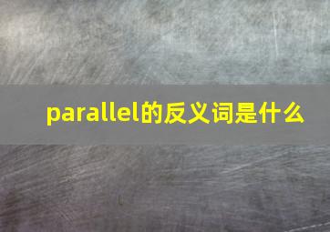 parallel的反义词是什么