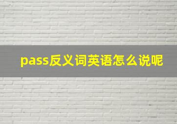 pass反义词英语怎么说呢