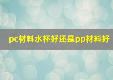 pc材料水杯好还是pp材料好