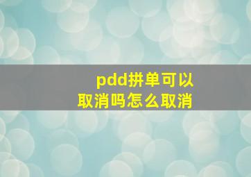 pdd拼单可以取消吗怎么取消