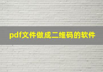 pdf文件做成二维码的软件