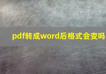 pdf转成word后格式会变吗