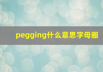 pegging什么意思字母圈