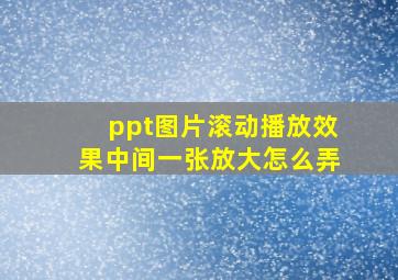 ppt图片滚动播放效果中间一张放大怎么弄