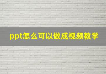 ppt怎么可以做成视频教学