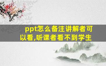 ppt怎么备注讲解者可以看,听课者看不到学生