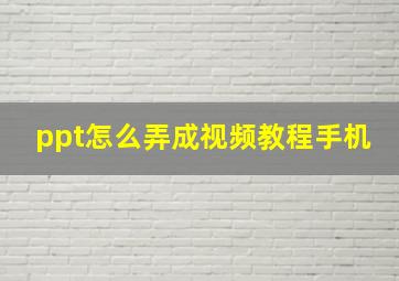 ppt怎么弄成视频教程手机