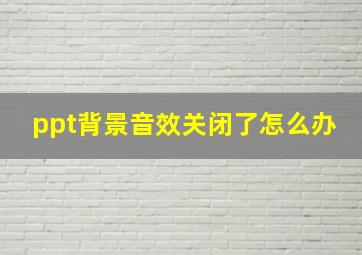 ppt背景音效关闭了怎么办