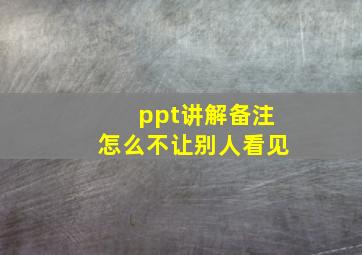 ppt讲解备注怎么不让别人看见