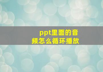 ppt里面的音频怎么循环播放