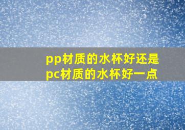 pp材质的水杯好还是pc材质的水杯好一点