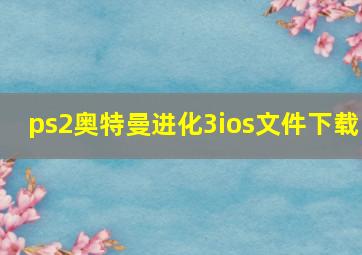 ps2奥特曼进化3ios文件下载