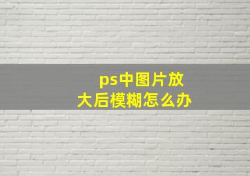 ps中图片放大后模糊怎么办