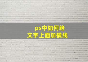 ps中如何给文字上面加横线