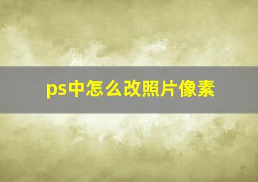 ps中怎么改照片像素