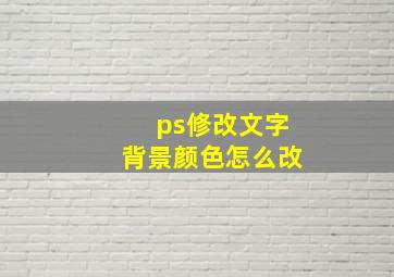 ps修改文字背景颜色怎么改