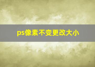 ps像素不变更改大小