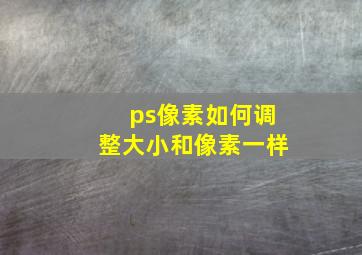 ps像素如何调整大小和像素一样