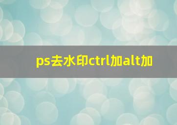 ps去水印ctrl加alt加