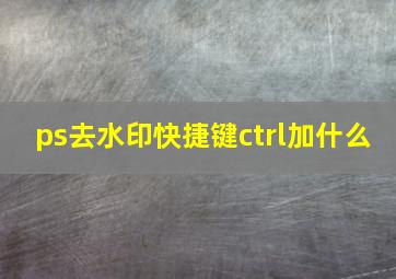 ps去水印快捷键ctrl加什么