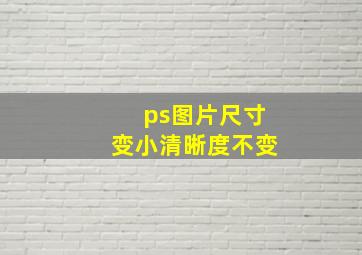 ps图片尺寸变小清晰度不变