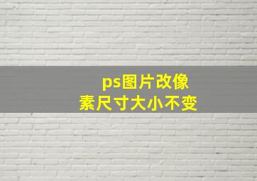 ps图片改像素尺寸大小不变