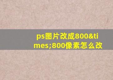 ps图片改成800×800像素怎么改