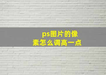 ps图片的像素怎么调高一点