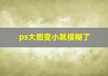 ps大图变小就模糊了