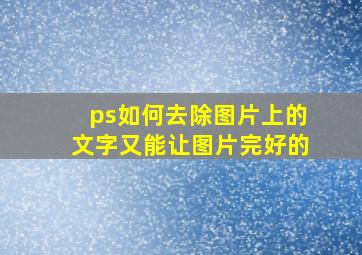 ps如何去除图片上的文字又能让图片完好的