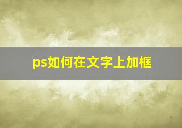 ps如何在文字上加框