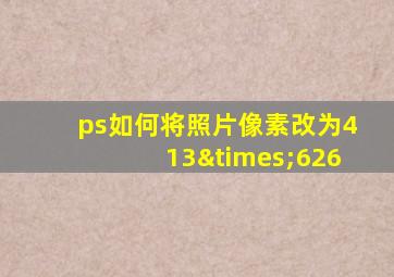 ps如何将照片像素改为413×626