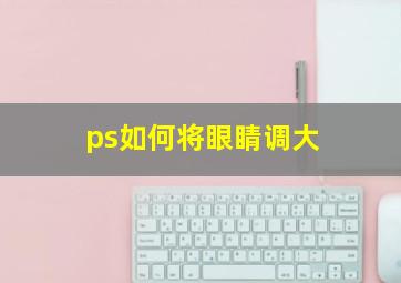 ps如何将眼睛调大