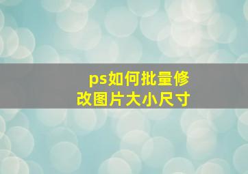 ps如何批量修改图片大小尺寸