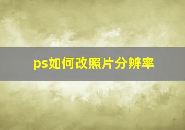 ps如何改照片分辨率