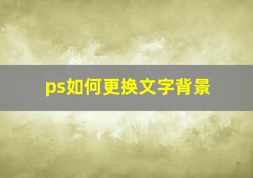 ps如何更换文字背景